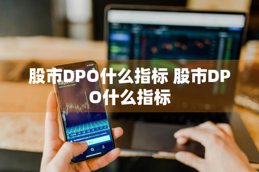 股市DPO什么指标 股市DPO什么指标