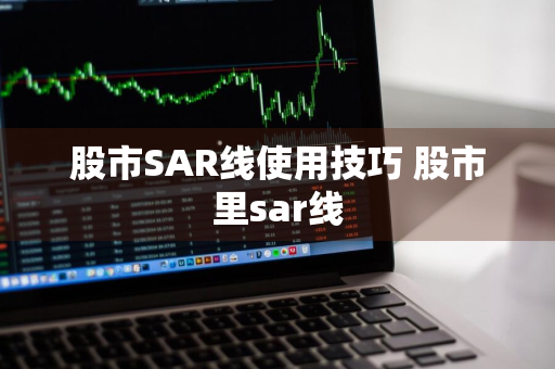 股市SAR线使用技巧 股市里sar线