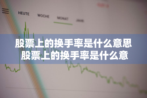 股票上的换手率是什么意思 股票上的换手率是什么意思啊