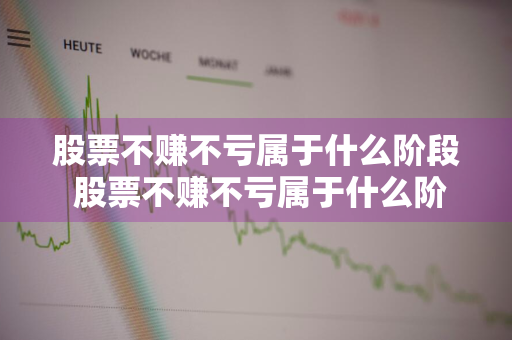 股票不赚不亏属于什么阶段 股票不赚不亏属于什么阶段的