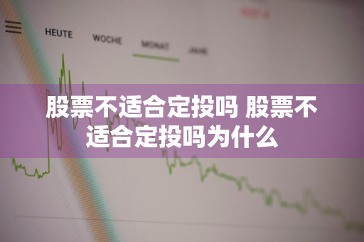 股票不适合定投吗 股票不适合定投吗为什么