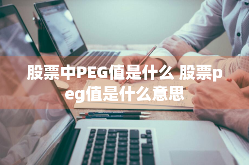 股票中PEG值是什么 股票peg值是什么意思