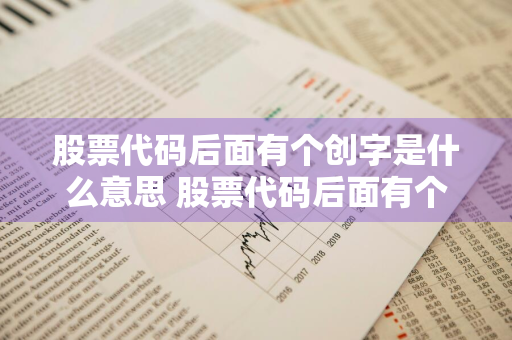 股票代码后面有个创字是什么意思 股票代码后面有个创字是什么意思啊