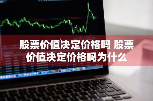 股票价值决定价格吗 股票价值决定价格吗为什么