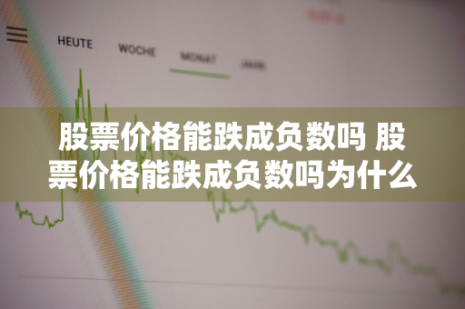 股票价格能跌成负数吗 股票价格能跌成负数吗为什么