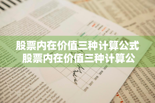 股票内在价值三种计算公式 股票内在价值三种计算公式是什么