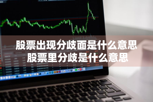 股票出现分歧面是什么意思 股票里分歧是什么意思