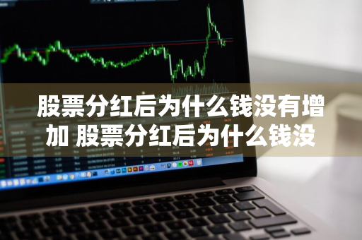 股票分红后为什么钱没有增加 股票分红后为什么钱没有增加?