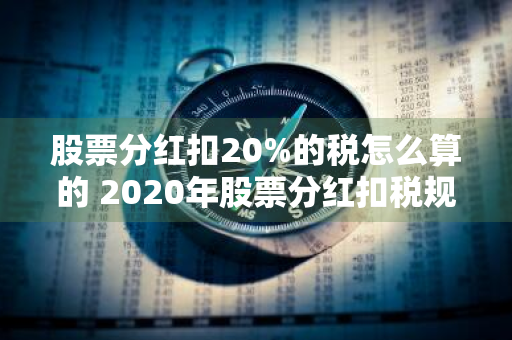 股票分红扣20%的税怎么算的 2020年股票分红扣税规则