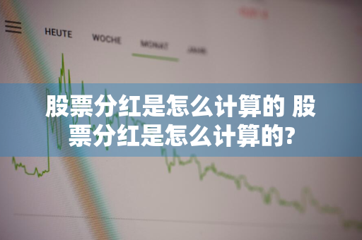 股票分红是怎么计算的 股票分红是怎么计算的?