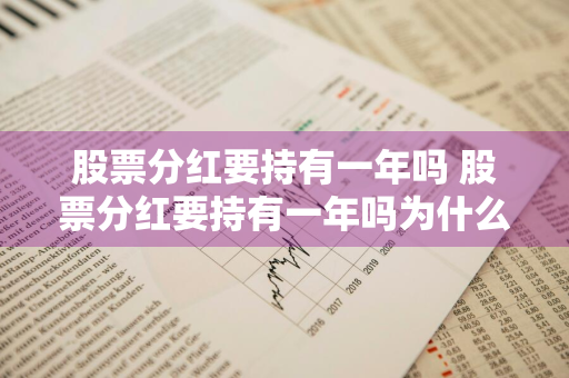 股票分红要持有一年吗 股票分红要持有一年吗为什么