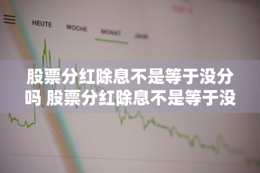 股票分红除息不是等于没分吗 股票分红除息不是等于没分吗还亏税了