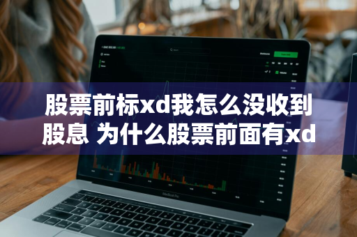 股票前标xd我怎么没收到股息 为什么股票前面有xd