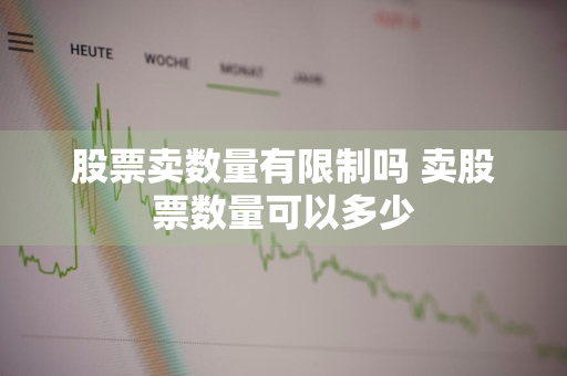 股票卖数量有限制吗 卖股票数量可以多少