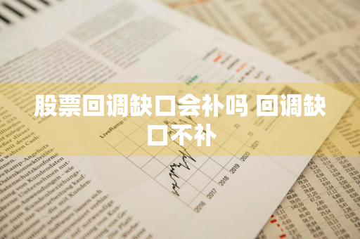 股票回调缺口会补吗 回调缺口不补