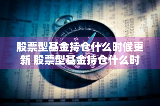 股票型基金持仓什么时候更新 股票型基金持仓什么时候更新收益