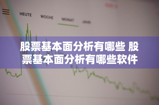 股票基本面分析有哪些 股票基本面分析有哪些软件