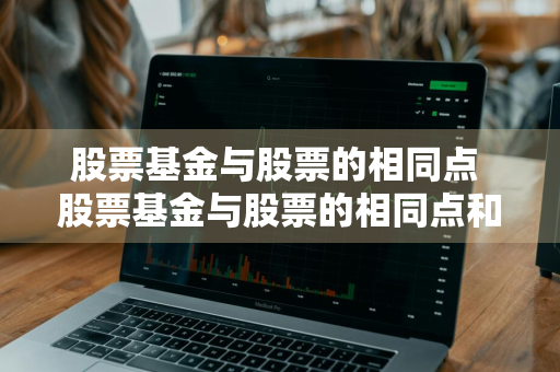 股票基金与股票的相同点 股票基金与股票的相同点和不同点