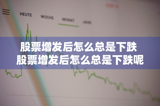 股票增发后怎么总是下跌 股票增发后怎么总是下跌呢