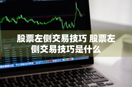 股票左侧交易技巧 股票左侧交易技巧是什么