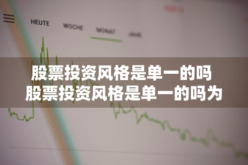 股票投资风格是单一的吗 股票投资风格是单一的吗为什么