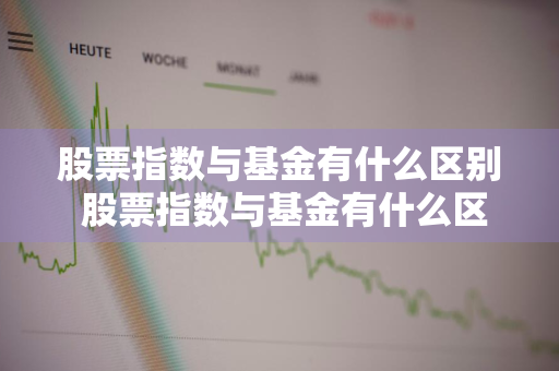 股票指数与基金有什么区别 股票指数与基金有什么区别呢