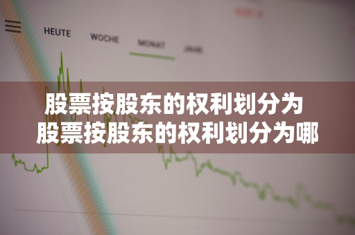 股票按股东的权利划分为 股票按股东的权利划分为哪几类