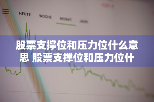 股票支撑位和压力位什么意思 股票支撑位和压力位什么意思区别