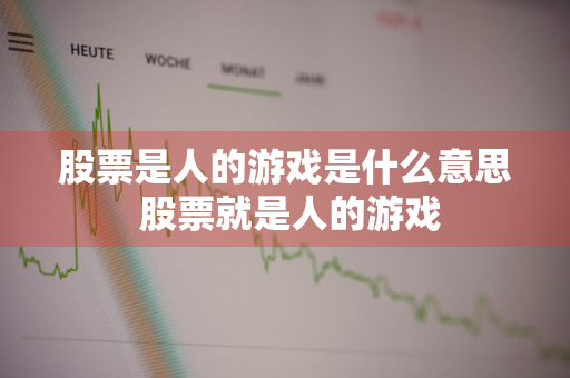 股票是人的游戏是什么意思 股票就是人的游戏