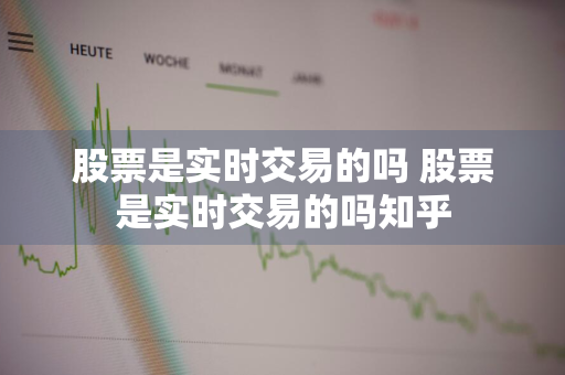 股票是实时交易的吗 股票是实时交易的吗知乎