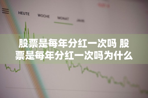 股票是每年分红一次吗 股票是每年分红一次吗为什么