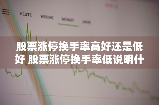 股票涨停换手率高好还是低好 股票涨停换手率低说明什么问题