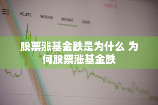 股票涨基金跌是为什么 为何股票涨基金跌