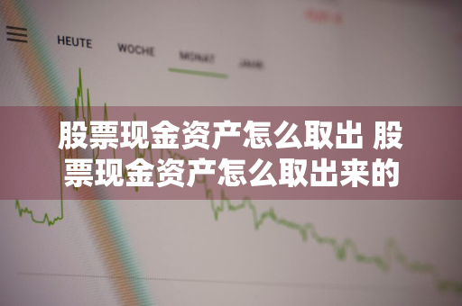 股票现金资产怎么取出 股票现金资产怎么取出来的