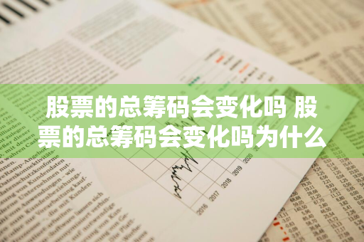 股票的总筹码会变化吗 股票的总筹码会变化吗为什么