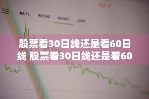 股票看30日线还是看60日线 股票看30日线还是看60日线好