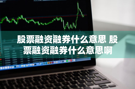 股票融资融券什么意思 股票融资融券什么意思啊