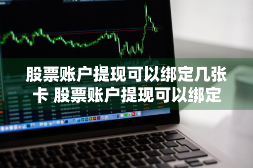 股票账户提现可以绑定几张卡 股票账户提现可以绑定几张卡吗