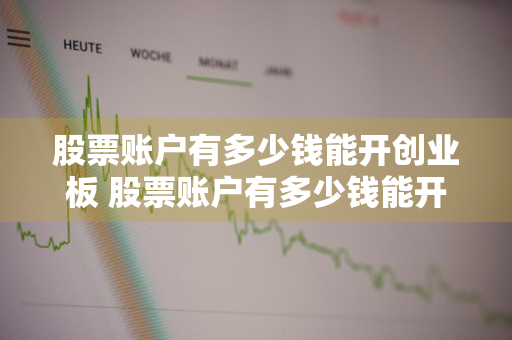 股票账户有多少钱能开创业板 股票账户有多少钱能开创业板账户