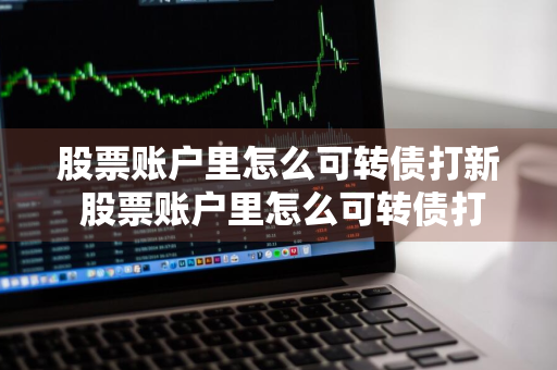 股票账户里怎么可转债打新 股票账户里怎么可转债打新股呢