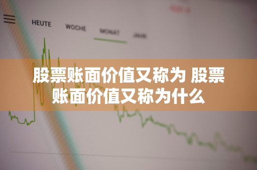 股票账面价值又称为 股票账面价值又称为什么