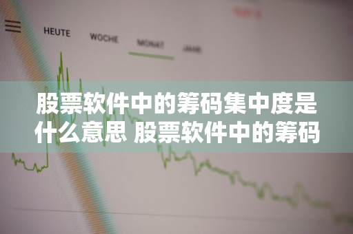 股票软件中的筹码集中度是什么意思 股票软件中的筹码集中度是什么意思啊