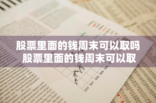 股票里面的钱周末可以取吗 股票里面的钱周末可以取吗安全吗