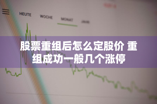 股票重组后怎么定股价 重组成功一般几个涨停