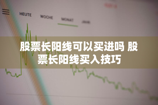 股票长阳线可以买进吗 股票长阳线买入技巧