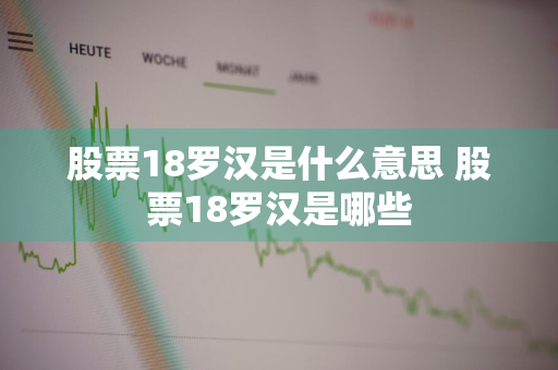 股票18罗汉是什么意思 股票18罗汉是哪些