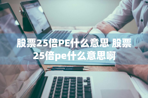 股票25倍PE什么意思 股票25倍pe什么意思啊