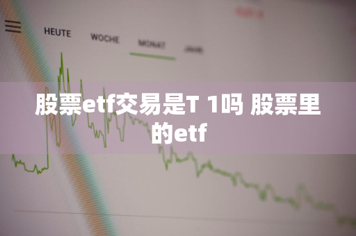 股票etf交易是T+1吗 股票里的etf