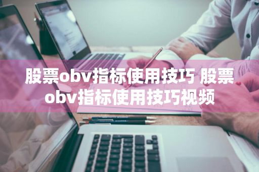 股票obv指标使用技巧 股票obv指标使用技巧视频