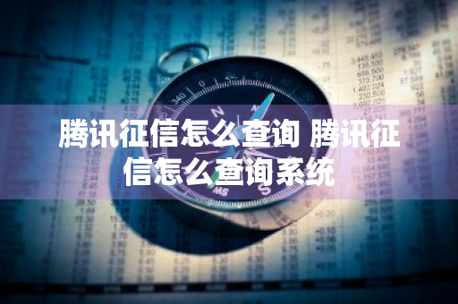 腾讯征信怎么查询 腾讯征信怎么查询系统